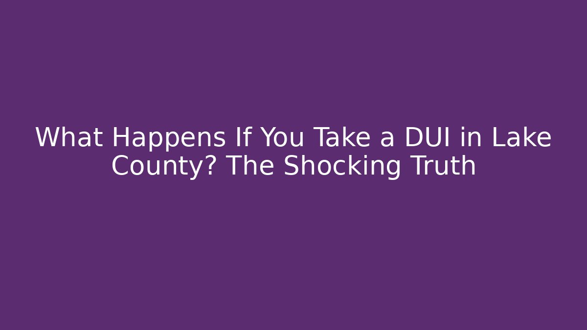 What Happens If You Take a DUI in Lake County? The Shocking Truth
