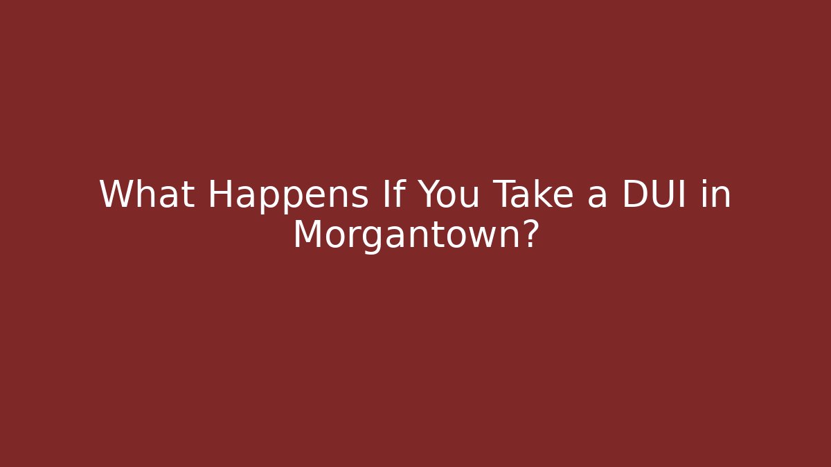 What Happens If You Take a DUI in Morgantown?