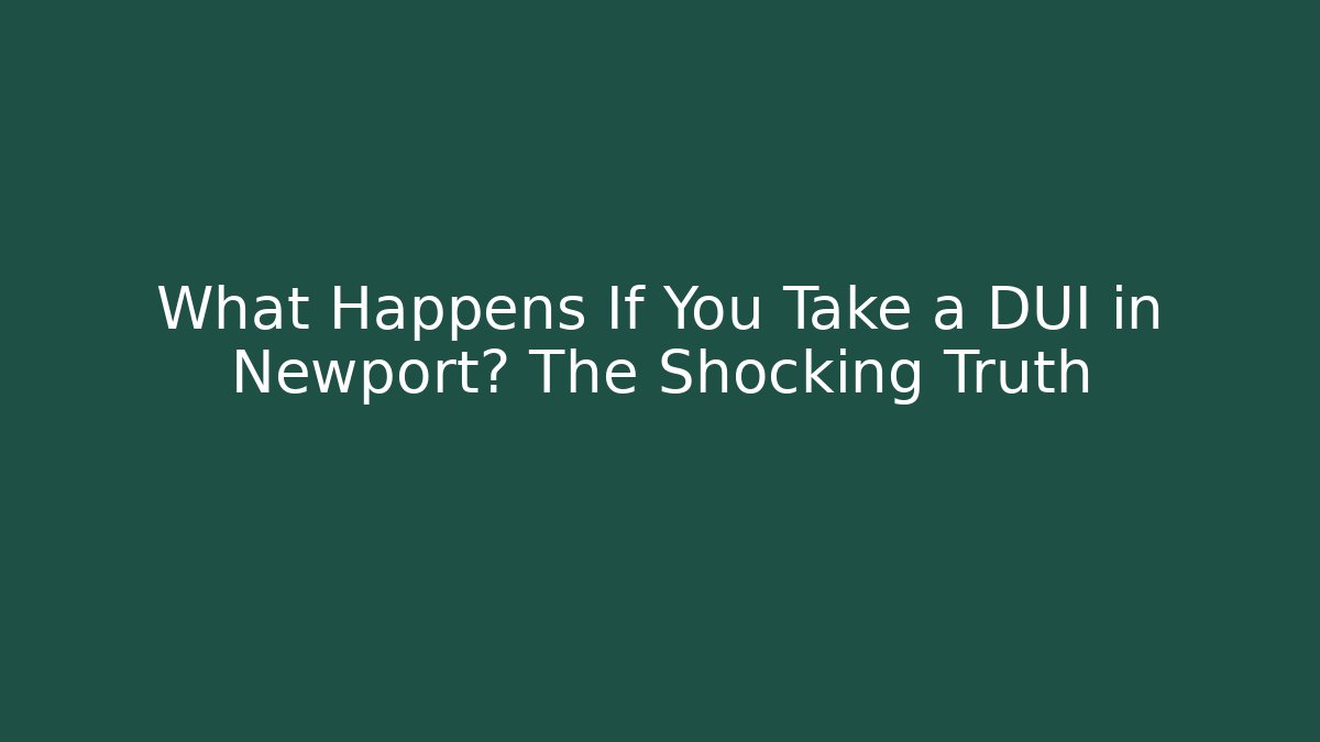 What Happens If You Take a DUI in Newport? The Shocking Truth
