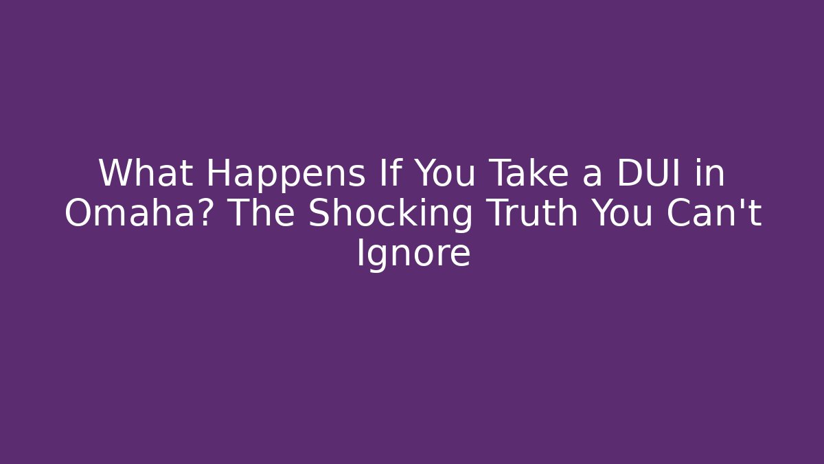 What Happens If You Take a DUI in Omaha? The Shocking Truth You Can't Ignore
