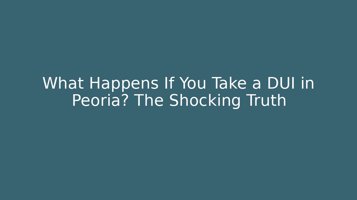 What Happens If You Take a DUI in Peoria? The Shocking Truth