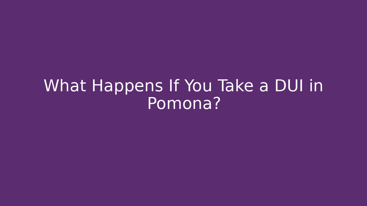 What Happens If You Take a DUI in Pomona?