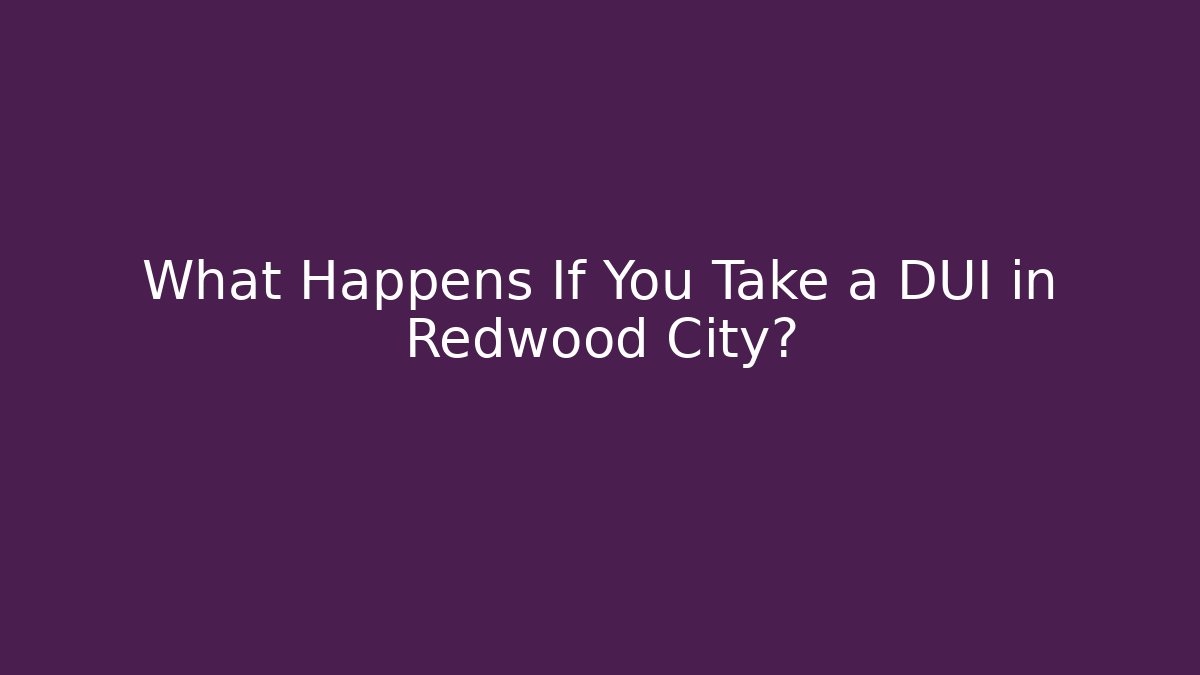 What Happens If You Take a DUI in Redwood City?