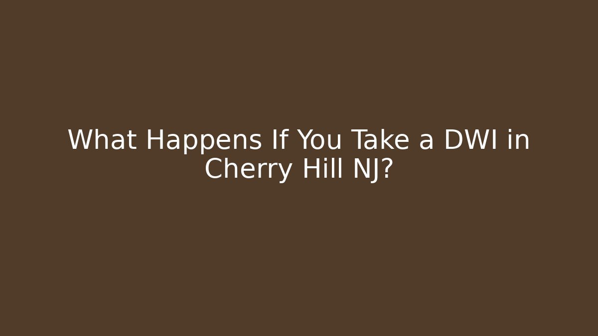 What Happens If You Take a DWI in Cherry Hill NJ?