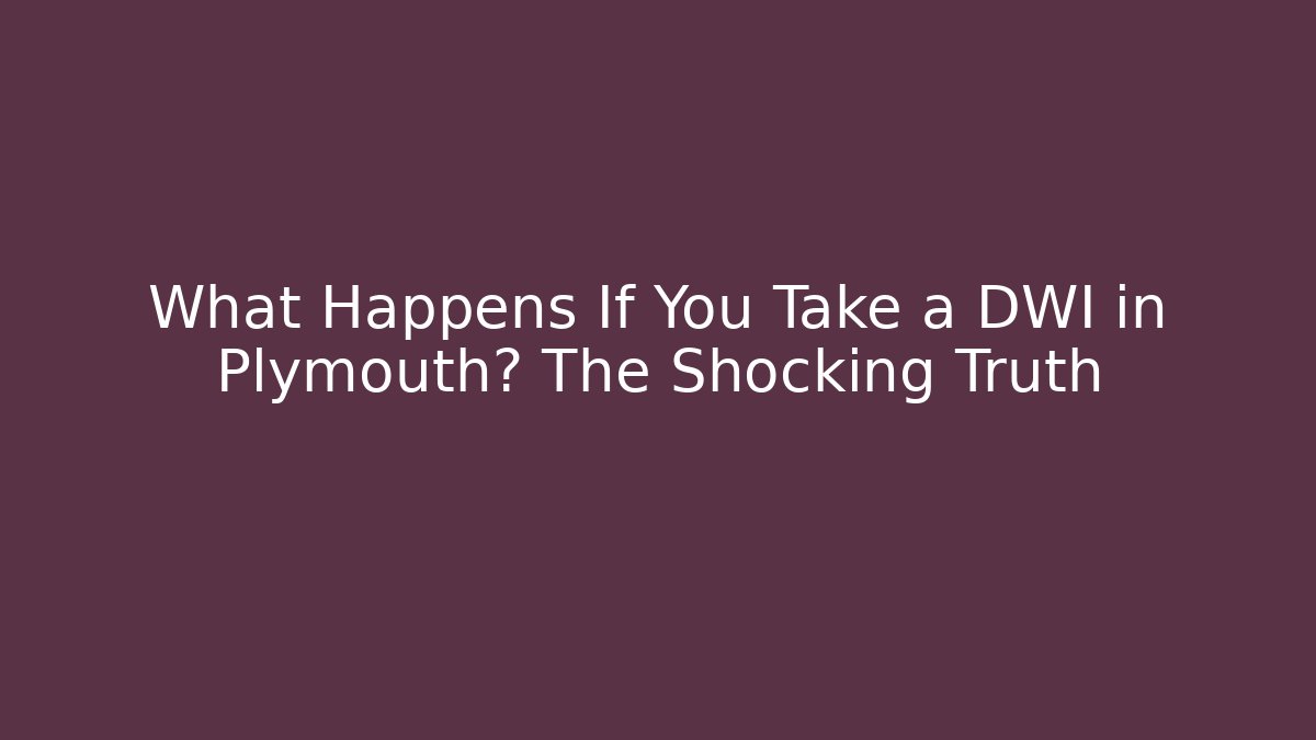 What Happens If You Take a DWI in Plymouth? The Shocking Truth