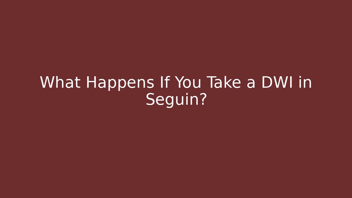 What Happens If You Take a DWI in Seguin?