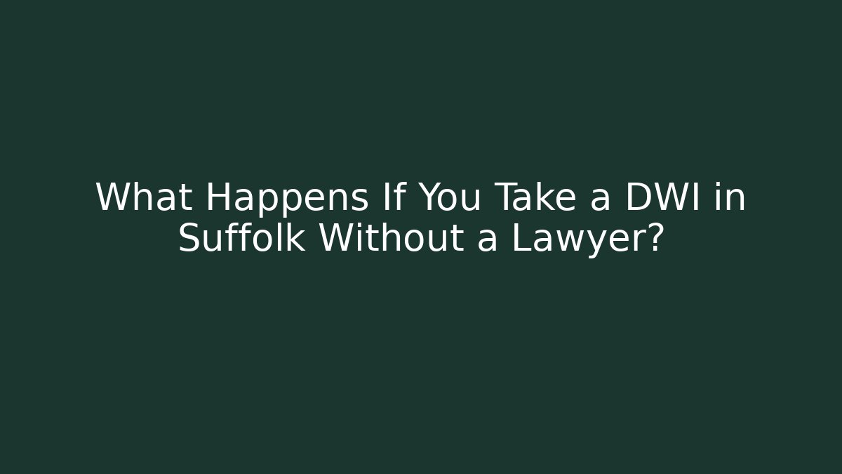What Happens If You Take a DWI in Suffolk Without a Lawyer?