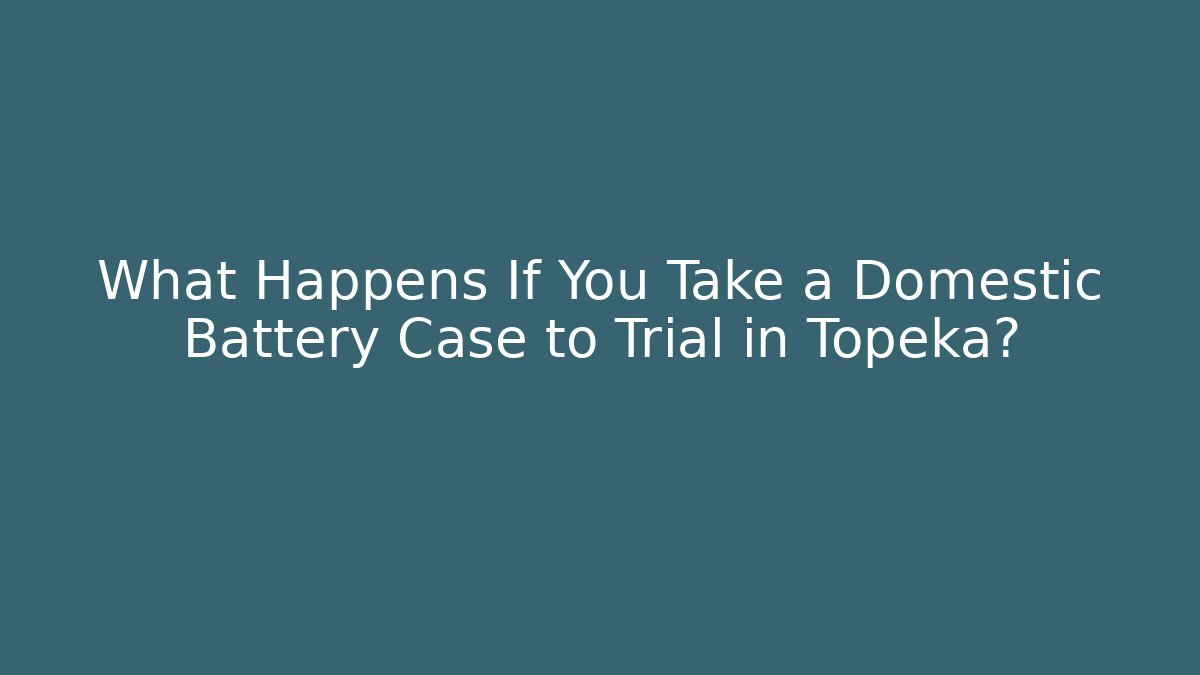 What Happens If You Take a Domestic Battery Case to Trial in Topeka?