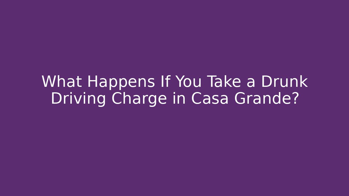 What Happens If You Take a Drunk Driving Charge in Casa Grande?