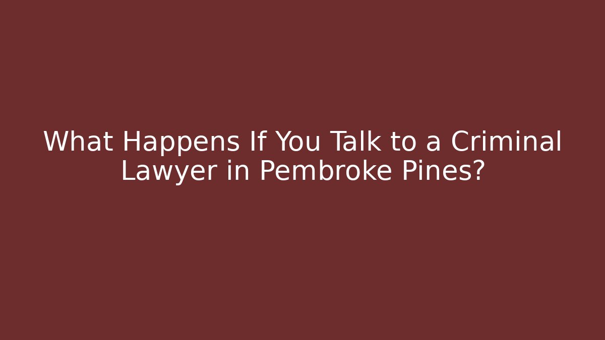What Happens If You Talk to a Criminal Lawyer in Pembroke Pines?