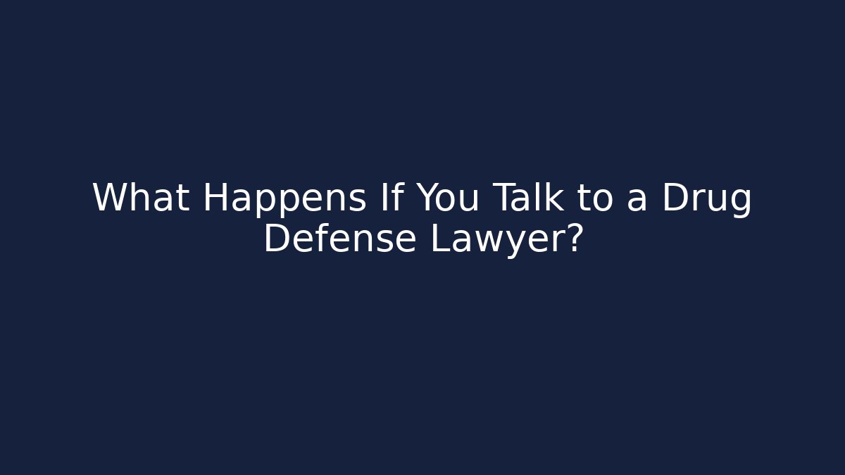 What Happens If You Talk to a Drug Defense Lawyer?