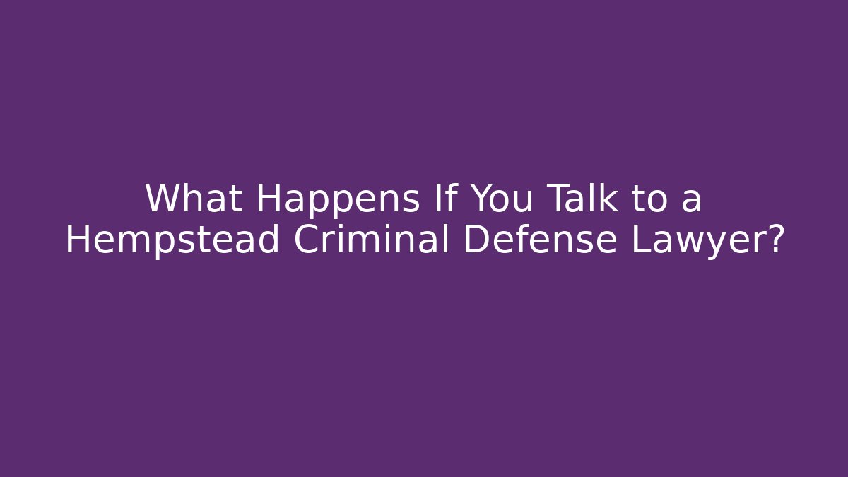 What Happens If You Talk to a Hempstead Criminal Defense Lawyer?