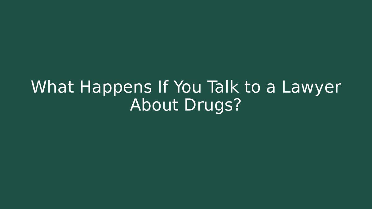 What Happens If You Talk to a Lawyer About Drugs?