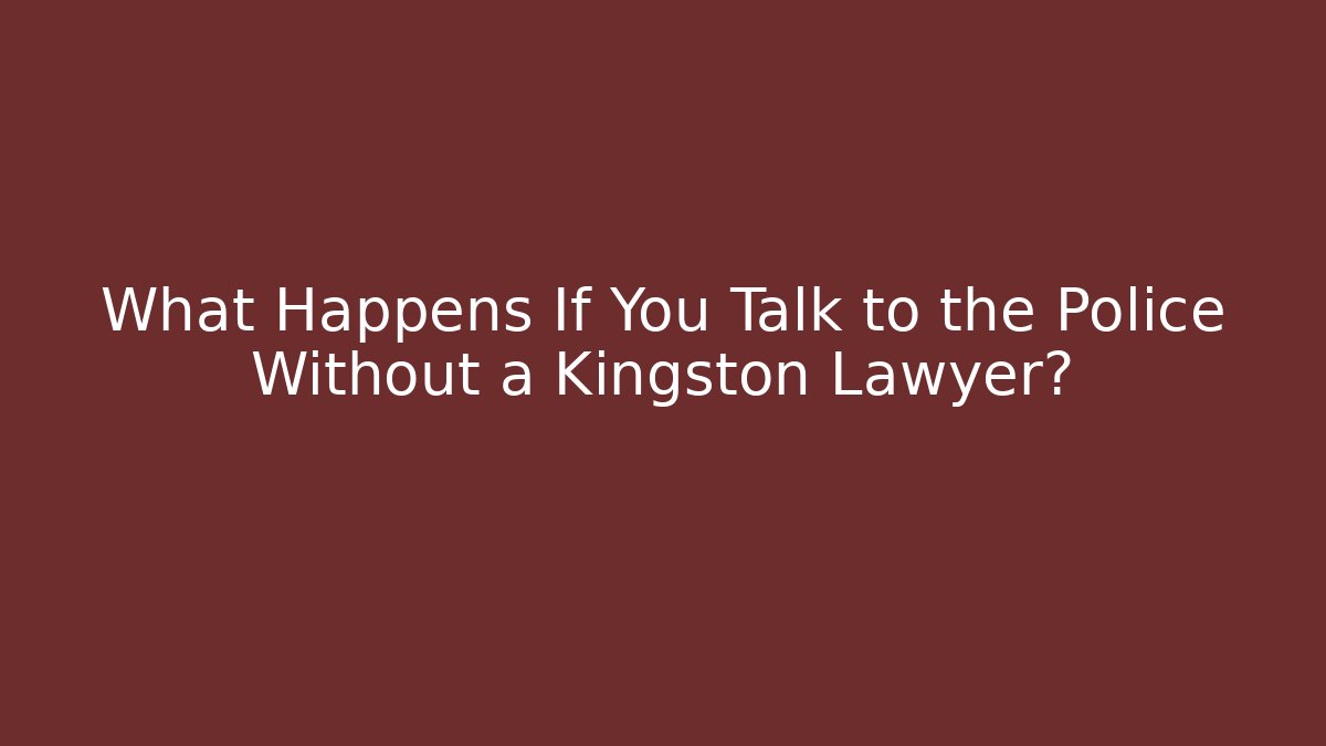 What Happens If You Talk to the Police Without a Kingston Lawyer?