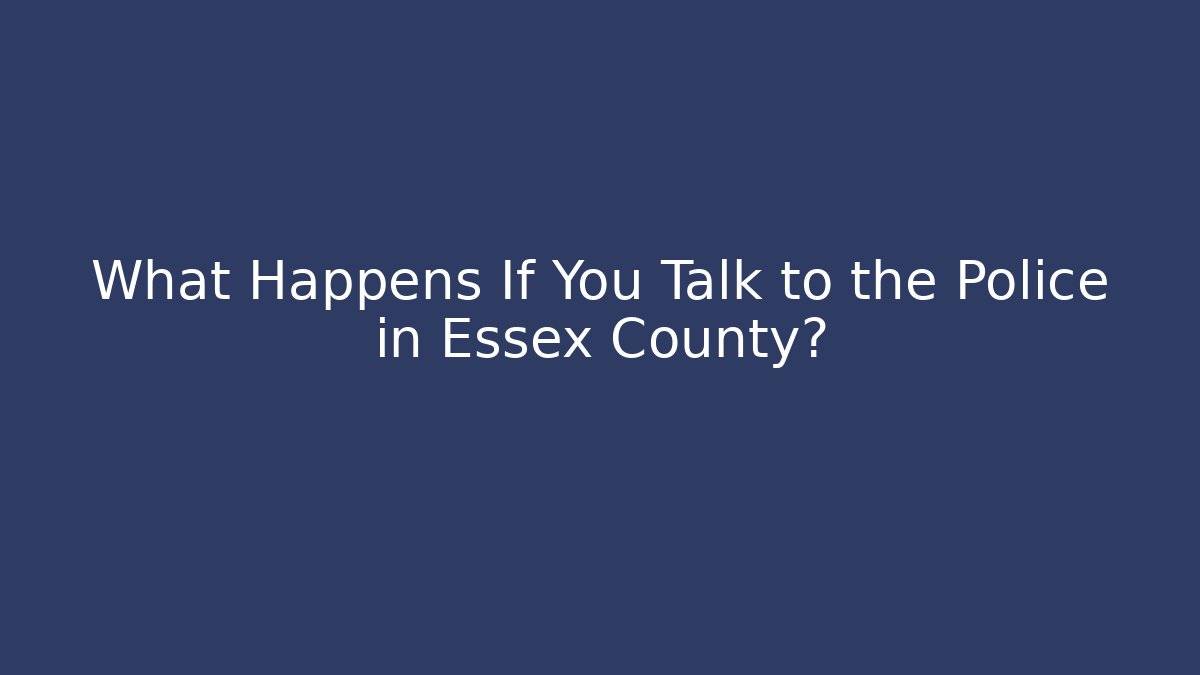 What Happens If You Talk to the Police in Essex County?