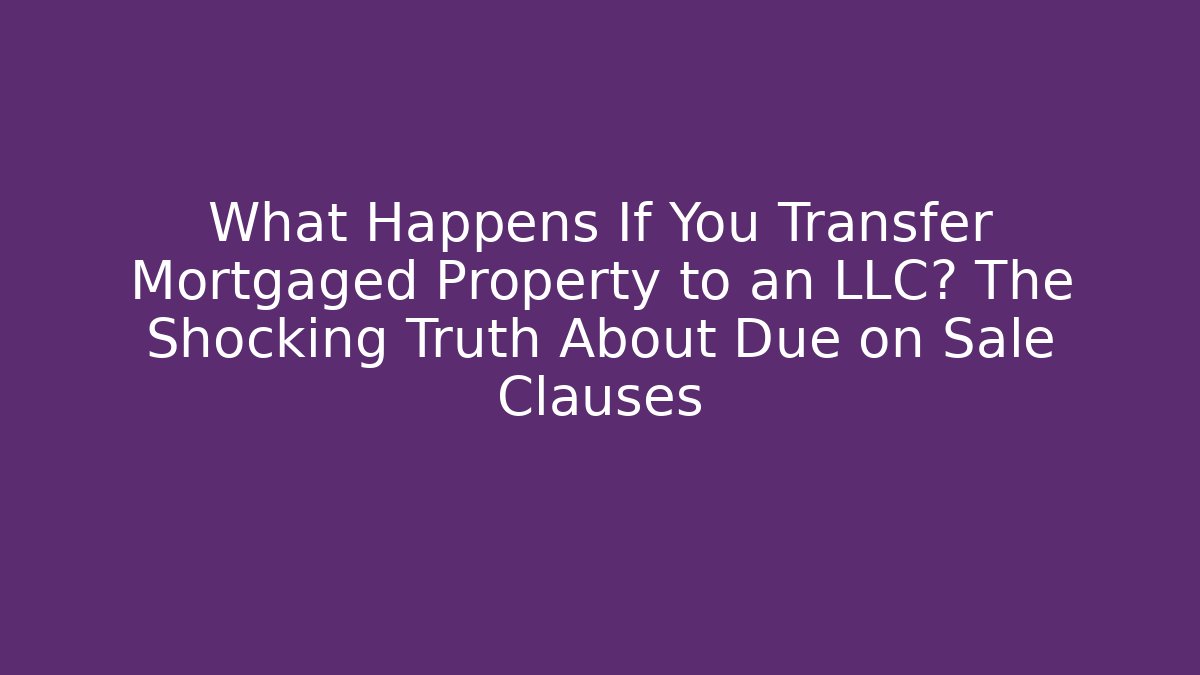 What Happens If You Transfer Mortgaged Property to an LLC? The Shocking Truth About Due on Sale Clauses