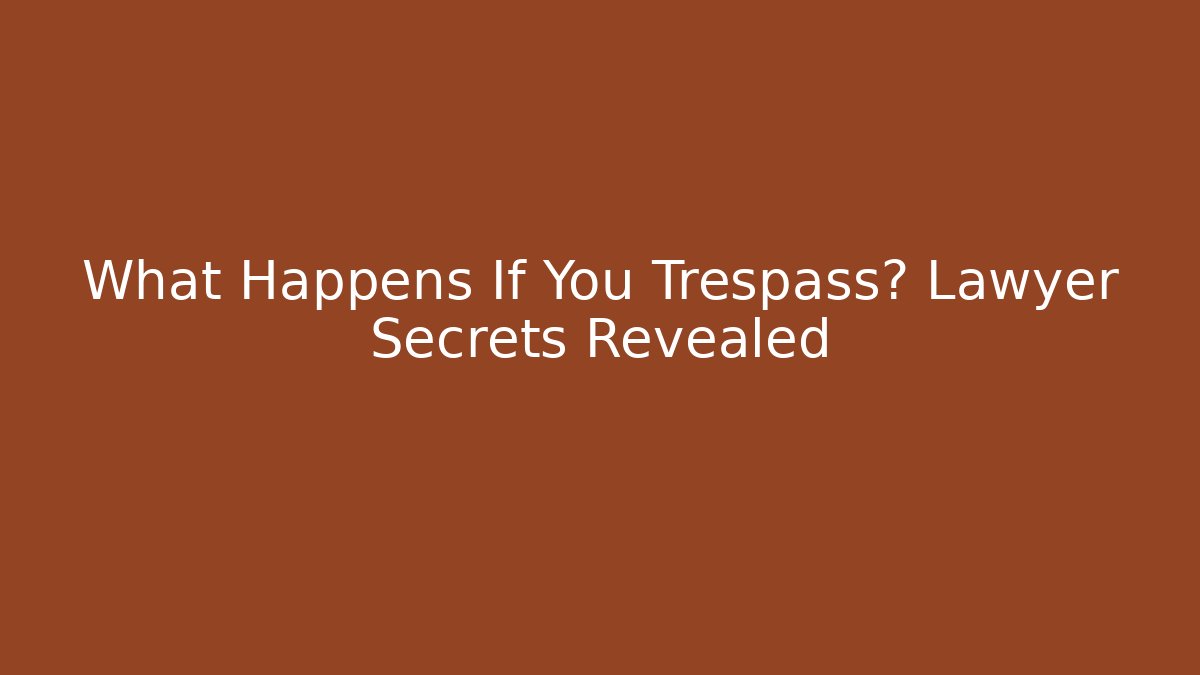 What Happens If You Trespass? Lawyer Secrets Revealed