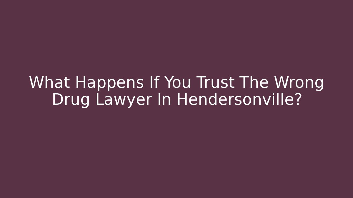 What Happens If You Trust The Wrong Drug Lawyer In Hendersonville?