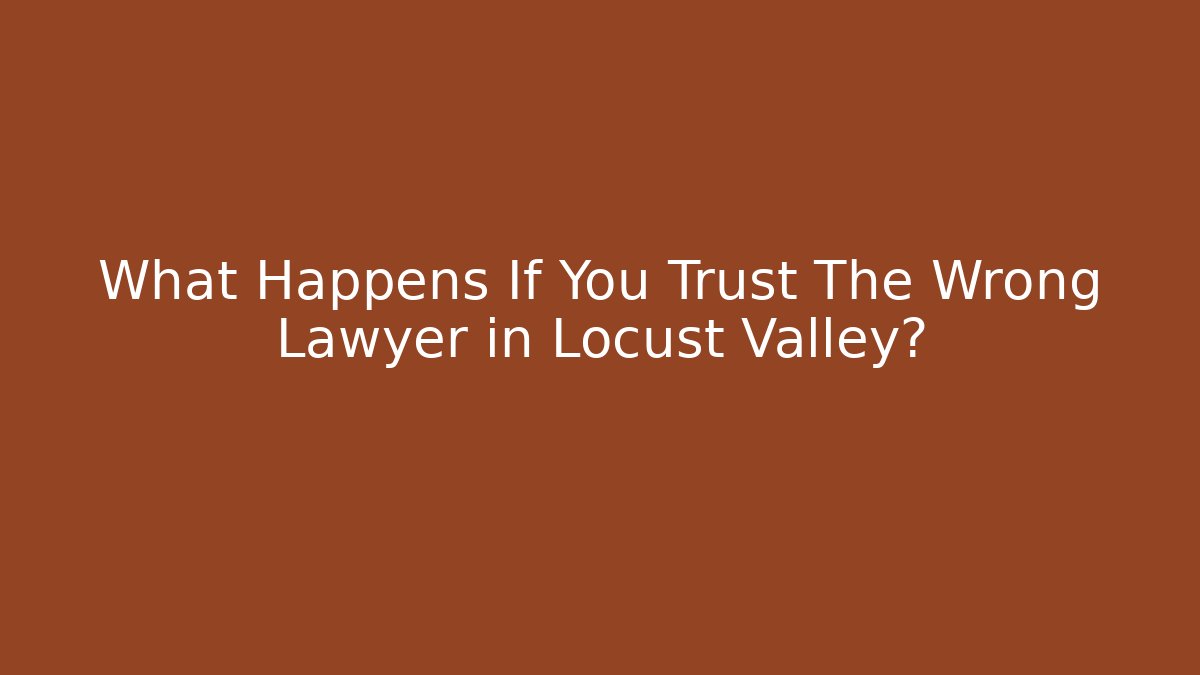 What Happens If You Trust The Wrong Lawyer in Locust Valley?