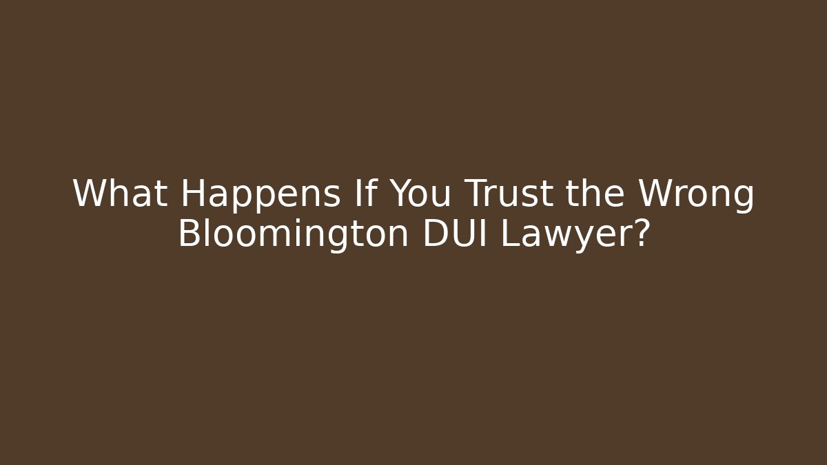 What Happens If You Trust the Wrong Bloomington DUI Lawyer?