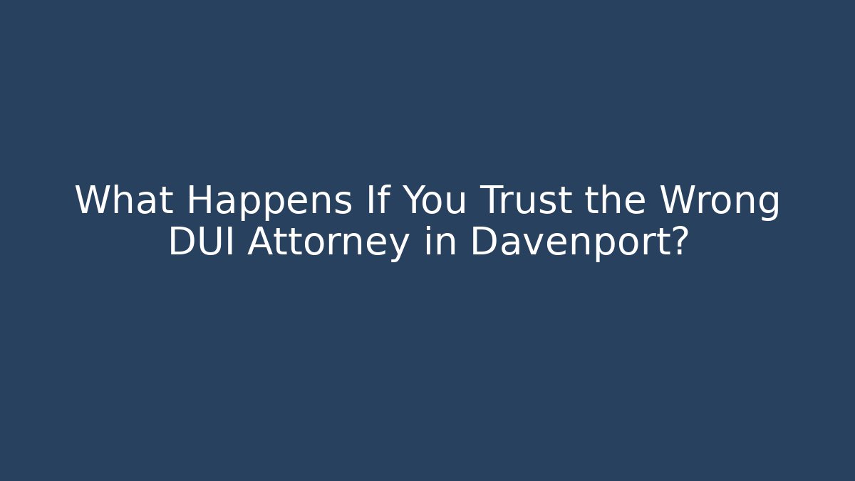 What Happens If You Trust the Wrong DUI Attorney in Davenport?