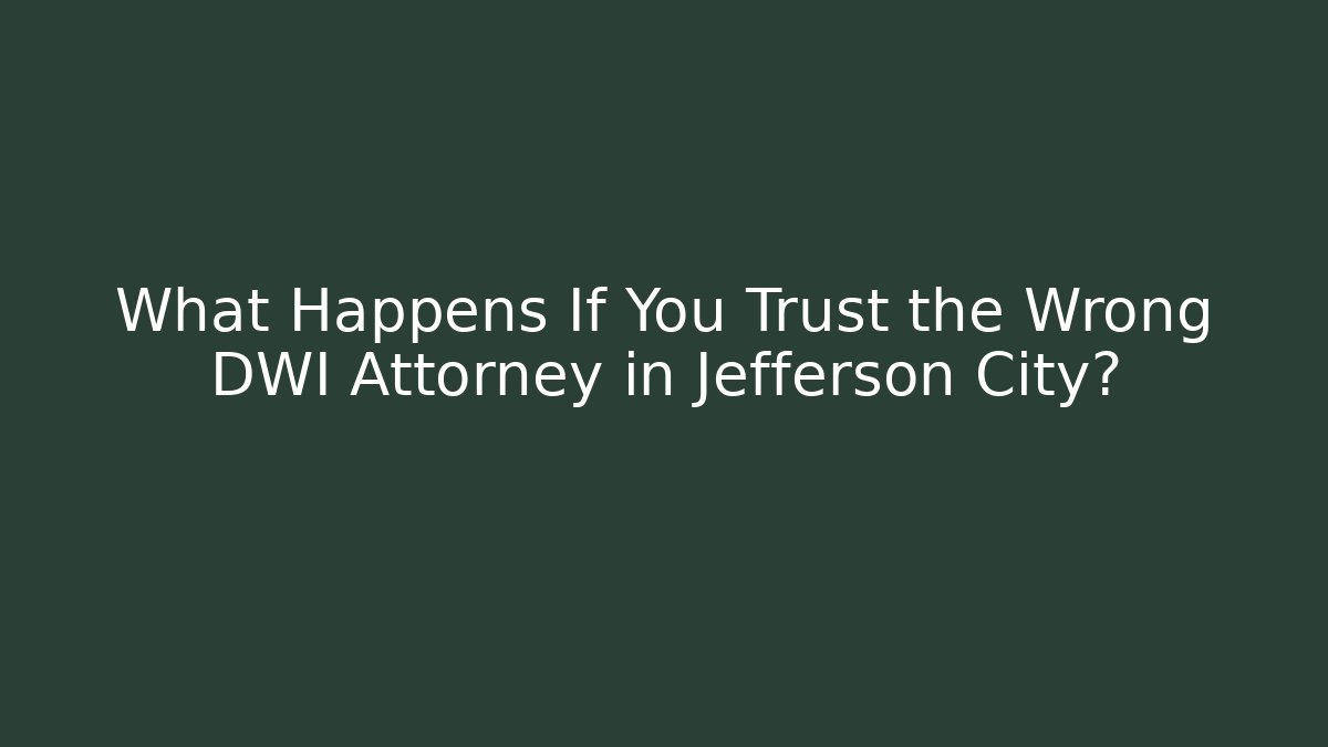 What Happens If You Trust the Wrong DWI Attorney in Jefferson City?