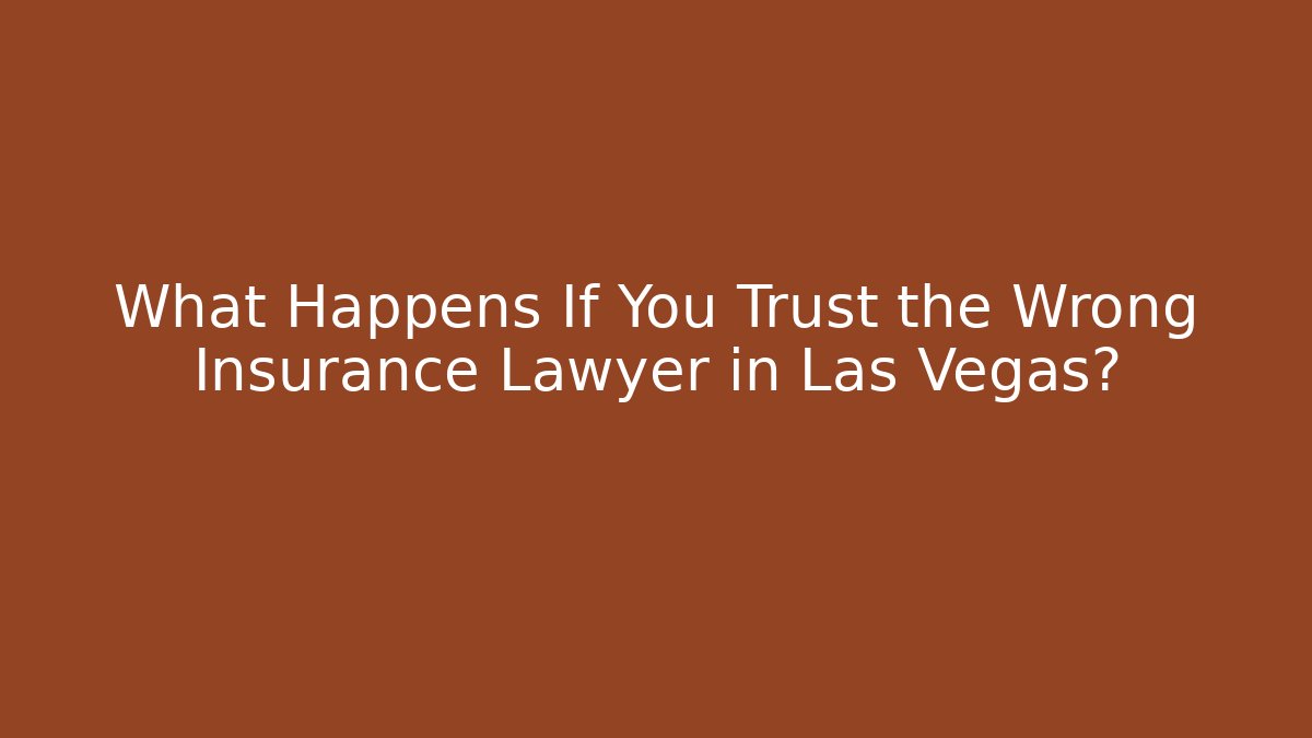 What Happens If You Trust the Wrong Insurance Lawyer in Las Vegas?