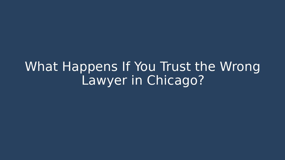 What Happens If You Trust the Wrong Lawyer in Chicago?