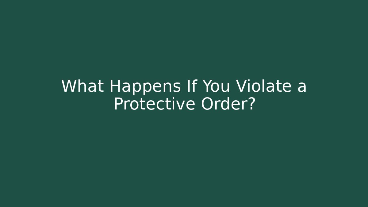 What Happens If You Violate a Protective Order?