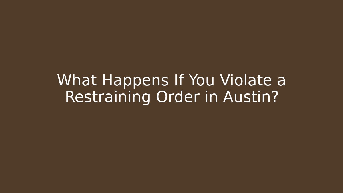 What Happens If You Violate a Restraining Order in Austin?