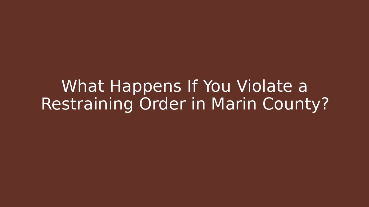 What Happens If You Violate a Restraining Order in Marin County?