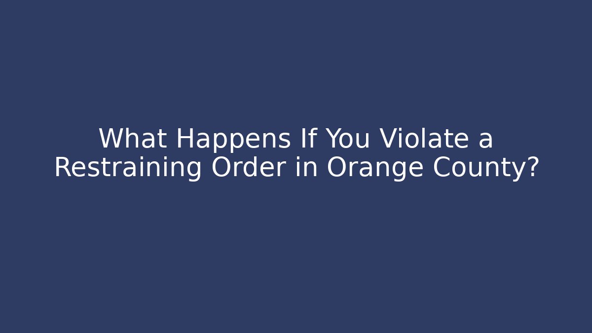 What Happens If You Violate a Restraining Order in Orange County?