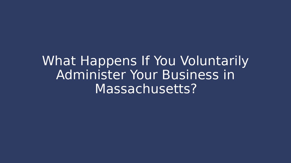 What Happens If You Voluntarily Administer Your Business in Massachusetts?