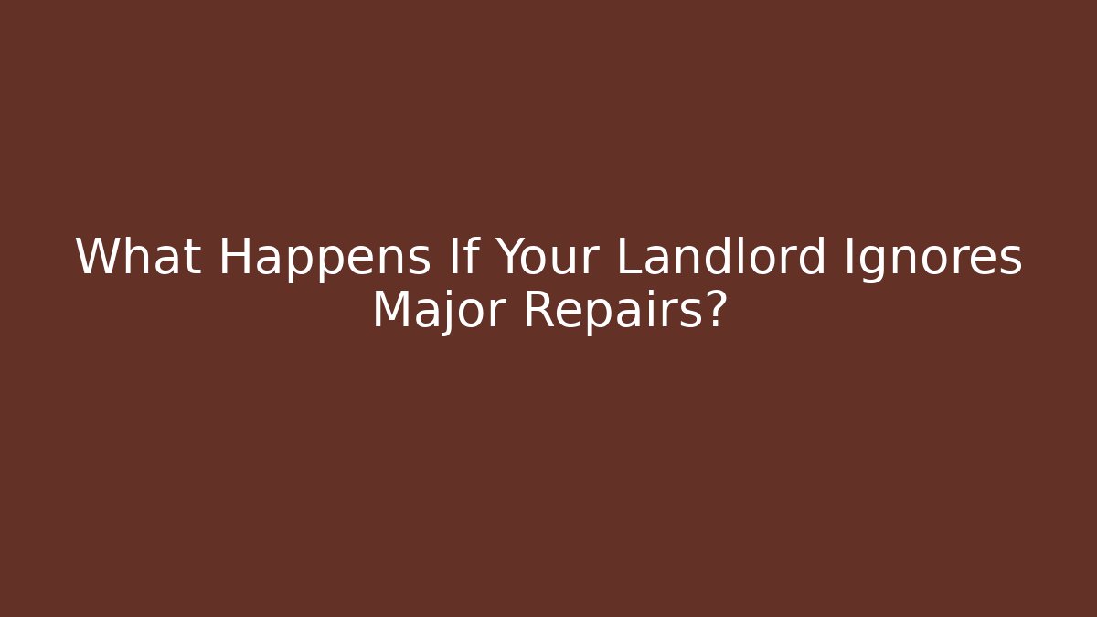 What Happens If Your Landlord Ignores Major Repairs?