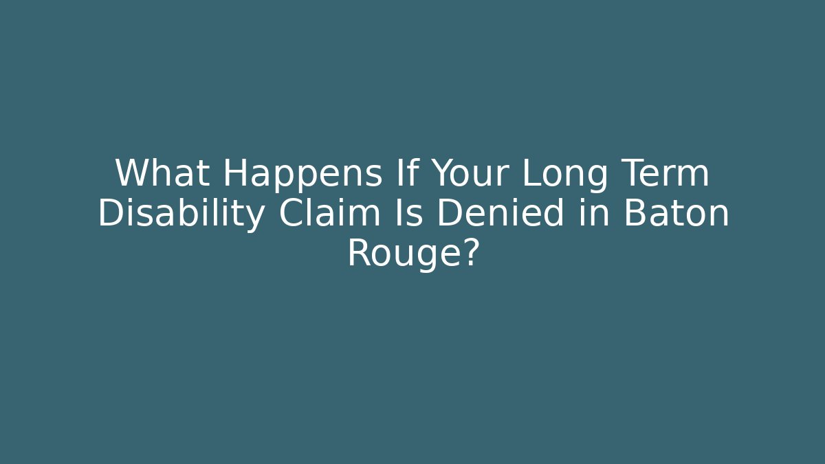 What Happens If Your Long Term Disability Claim Is Denied in Baton Rouge?