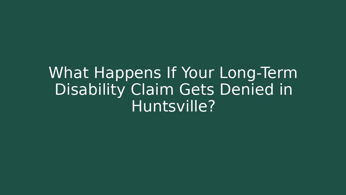 What Happens If Your Long-Term Disability Claim Gets Denied in Huntsville?