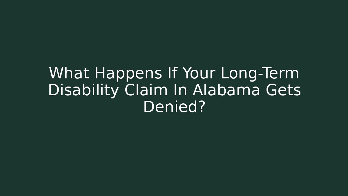 What Happens If Your Long-Term Disability Claim In Alabama Gets Denied?