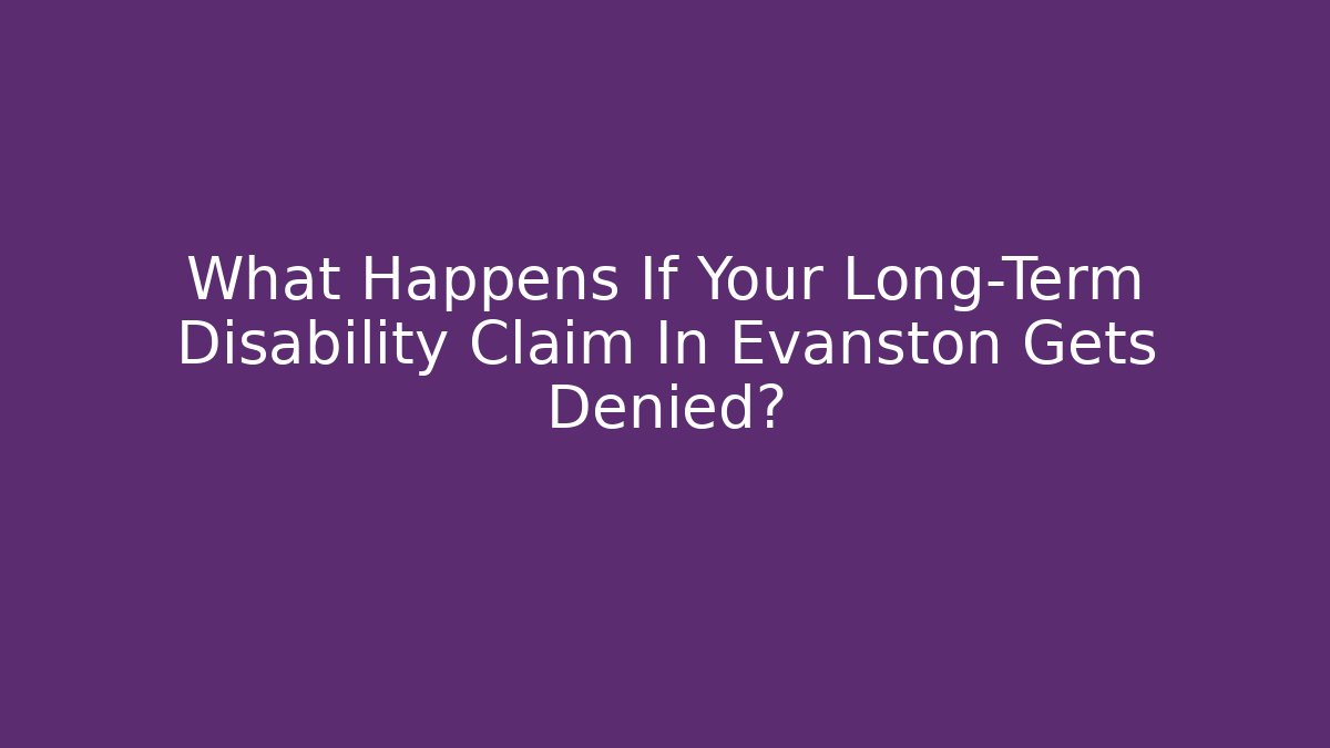 What Happens If Your Long-Term Disability Claim In Evanston Gets Denied?