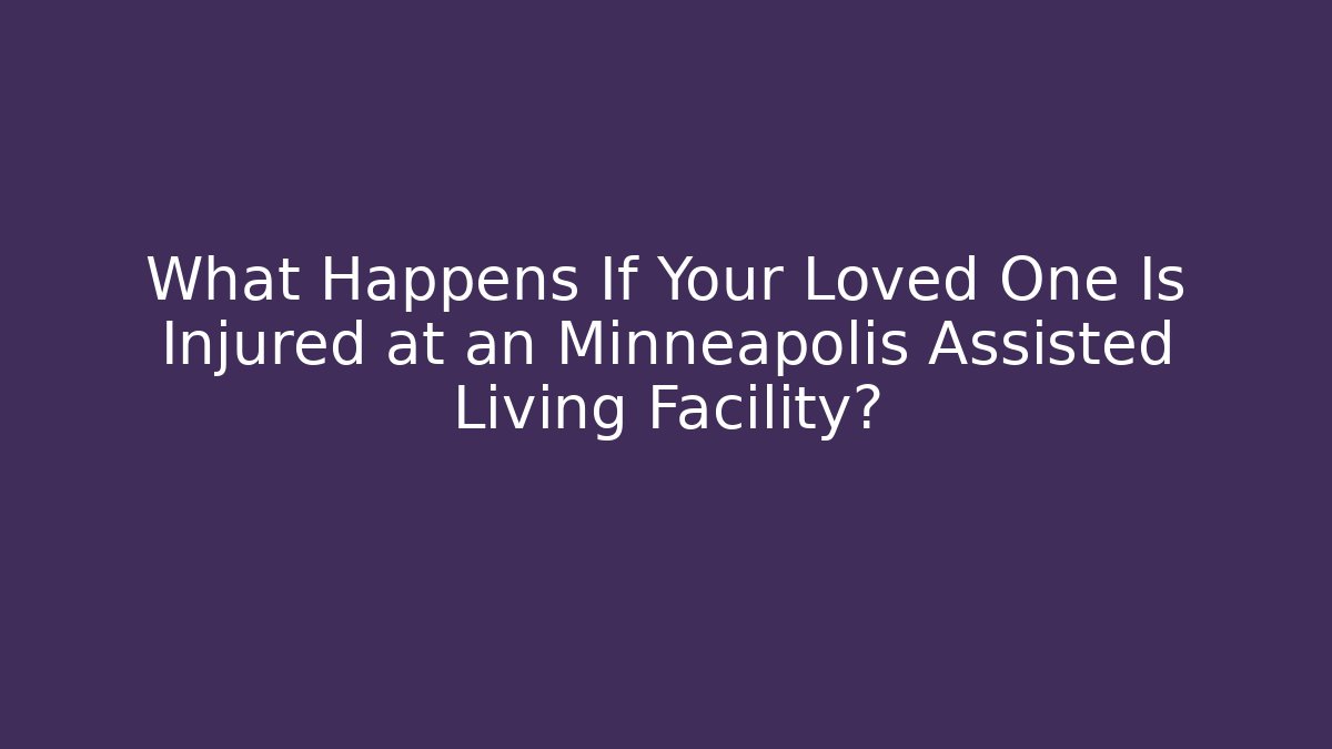What Happens If Your Loved One Is Injured at an Minneapolis Assisted Living Facility?