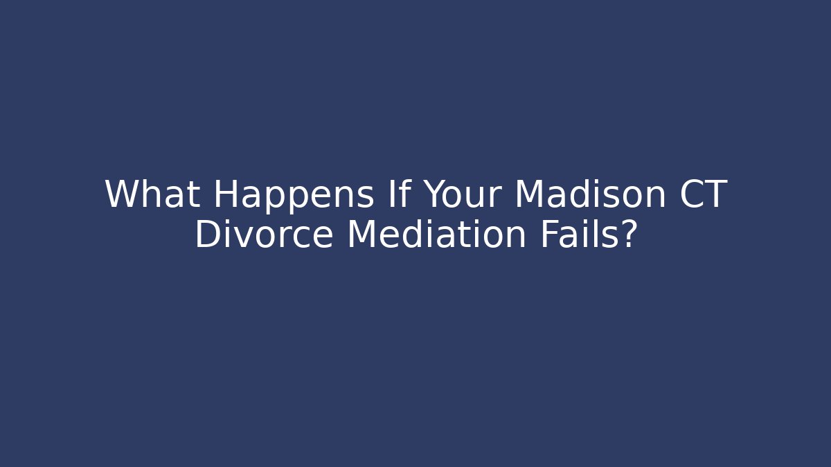 What Happens If Your Madison CT Divorce Mediation Fails?