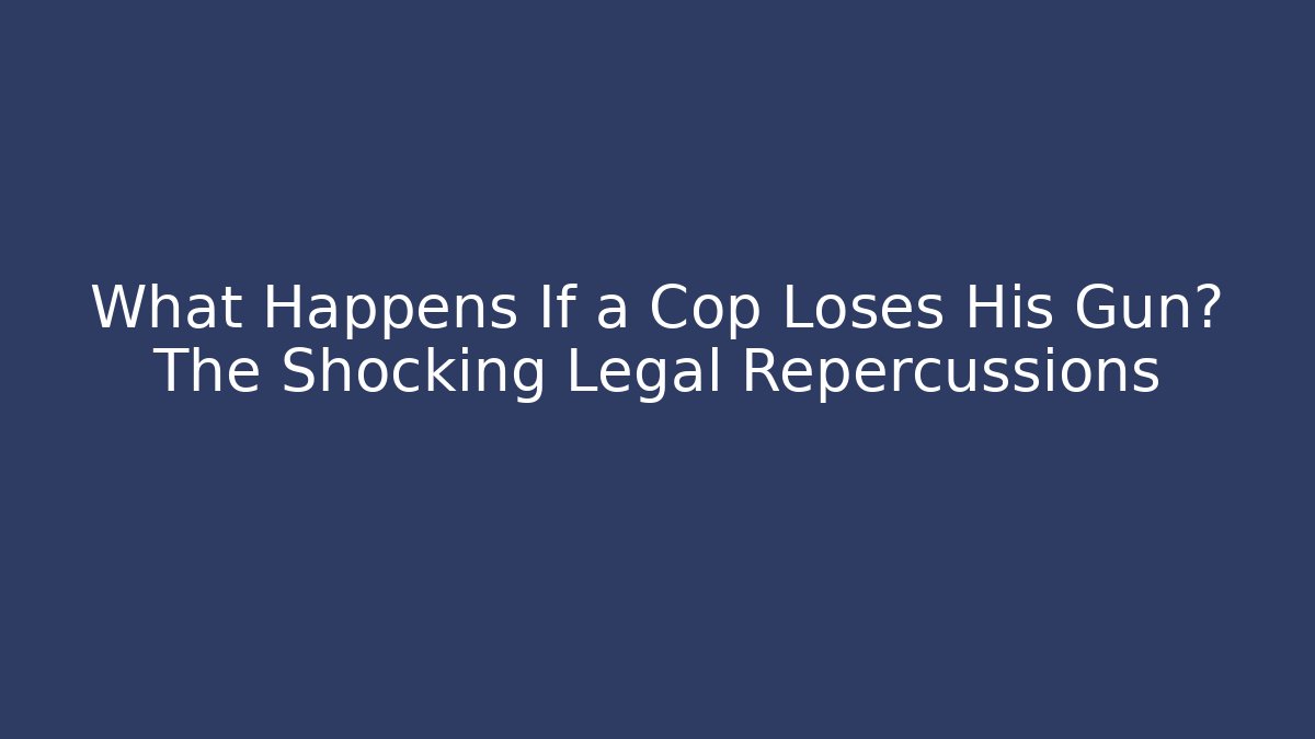 What Happens If a Cop Loses His Gun? The Shocking Legal Repercussions
