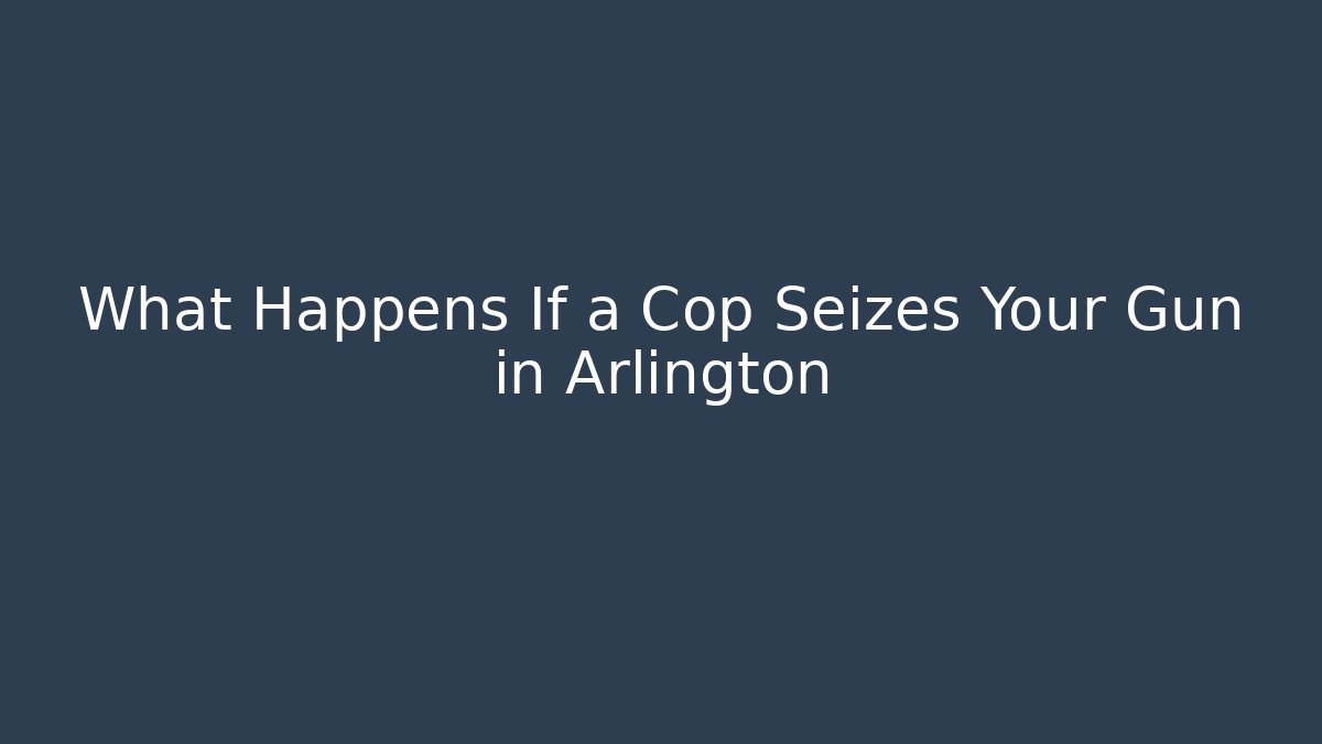 What Happens If a Cop Seizes Your Gun in Arlington
