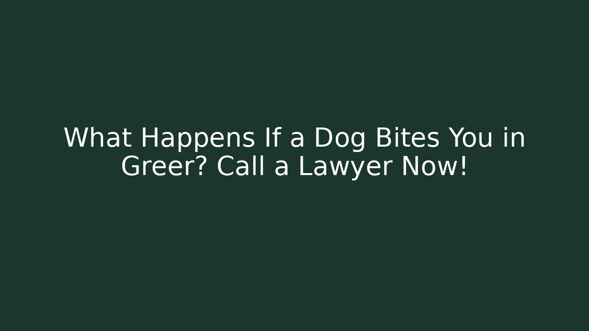 What Happens If a Dog Bites You in Greer? Call a Lawyer Now!