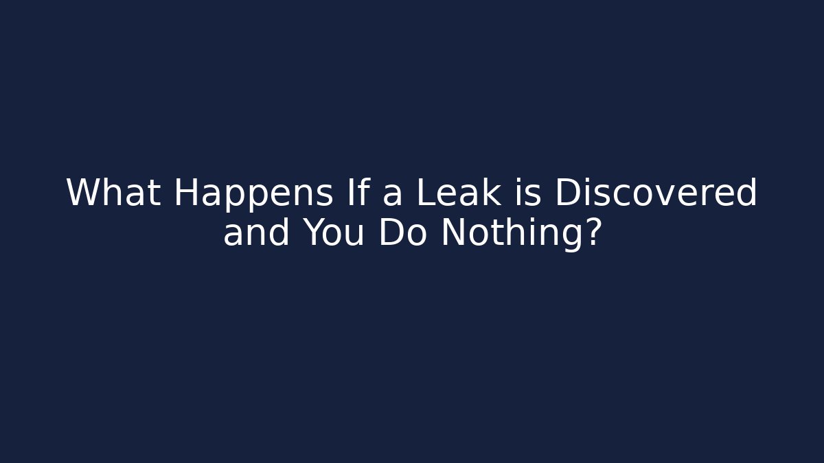 What Happens If a Leak is Discovered and You Do Nothing? - WealthxGroup