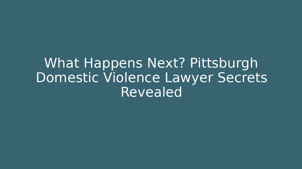 What Happens Next? Pittsburgh Domestic Violence Lawyer Secrets Revealed