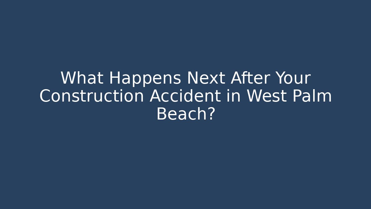 What Happens Next After Your Construction Accident in West Palm Beach?