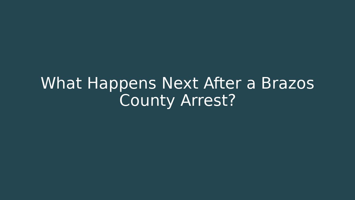 What Happens Next After a Brazos County Arrest? - WealthxGroup
