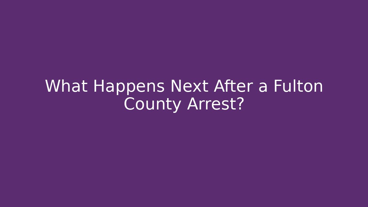 What Happens Next After a Fulton County Arrest? - WealthxGroup