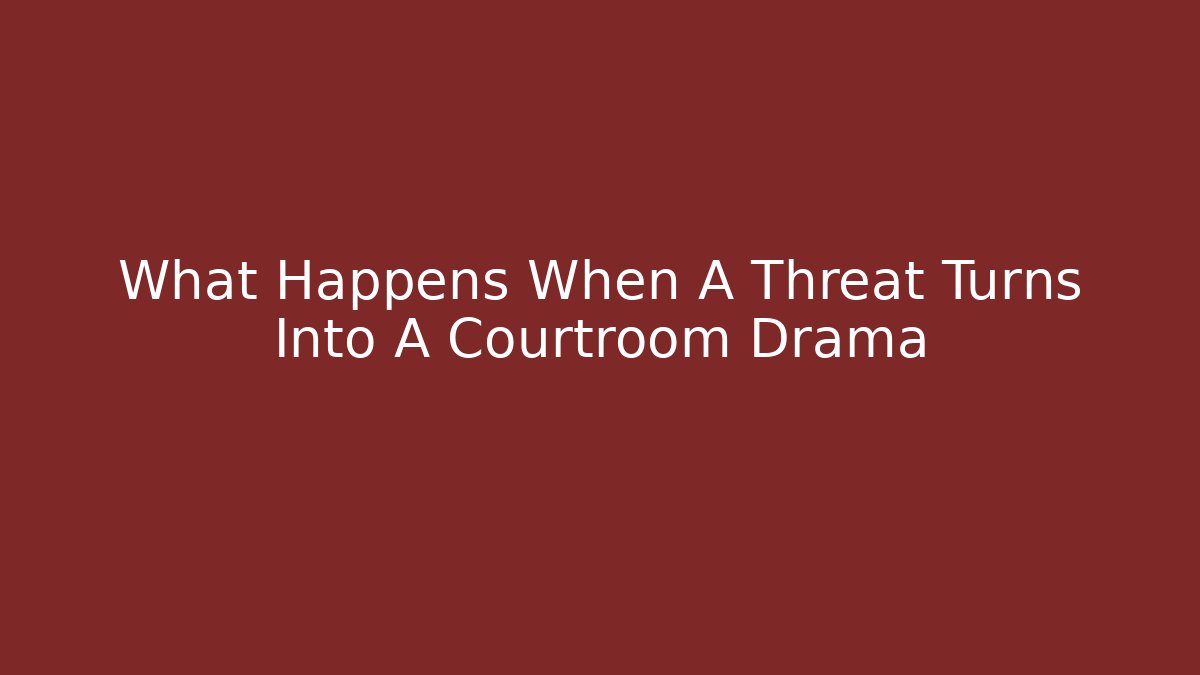 What Happens When A Threat Turns Into A Courtroom Drama