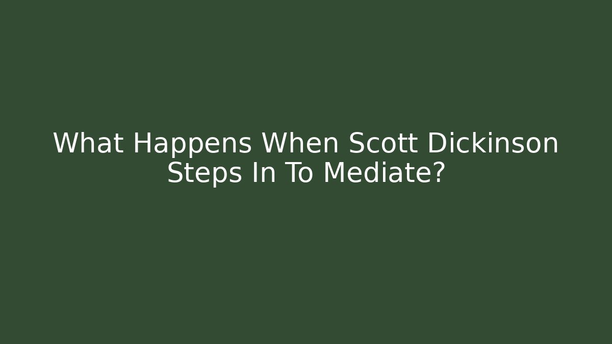 What Happens When Scott Dickinson Steps In To Mediate? - WealthxGroup